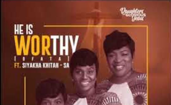 He Is Worthy (Ofata) By Daughters Of Glorious Jesus Ft Siyakha Khita